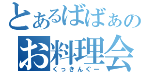 とあるばばぁのお料理会（くっきんぐー）