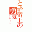 とある帝王の勇気（インデックス）