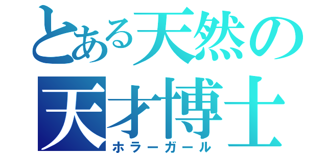 とある天然の天才博士（ホラーガール）