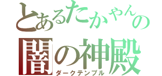 とあるたかやんの闇の神殿（ダークテンプル）