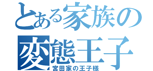 とある家族の変態王子（宮田家の王子様）