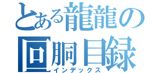 とある龍龍の回胴目録（インデックス）