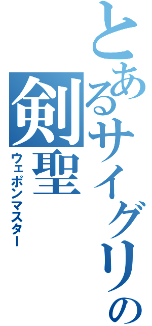 とあるサイグリアスの剣聖（ウェポンマスター）