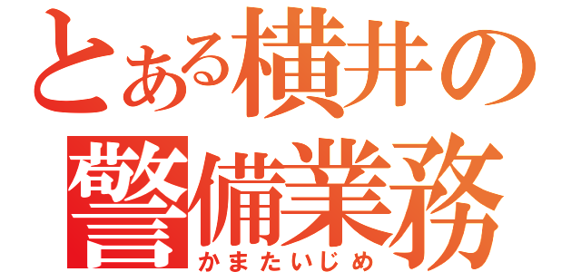 とある横井の警備業務（かまたいじめ）