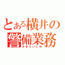 とある横井の警備業務（かまたいじめ）