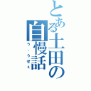 とある土田の自慢話（う、うぜぇ）