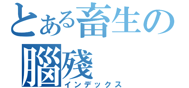 とある畜生の腦殘（インデックス）