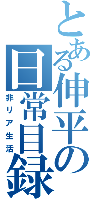 とある伸平の日常目録（非リア生活）