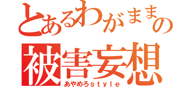 とあるわがまま嬢の被害妄想（あやめろｓｔｙｌｅ）