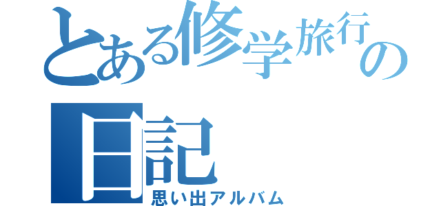 とある修学旅行の日記（思い出アルバム）