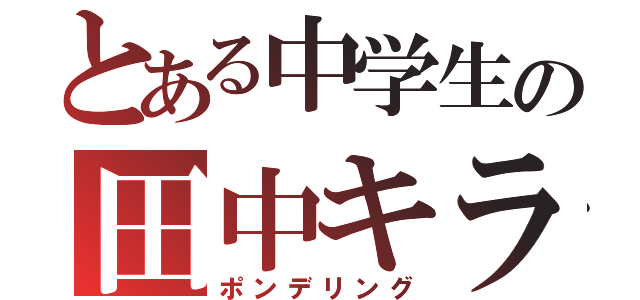 とある中学生の田中キラー（ポンデリング）