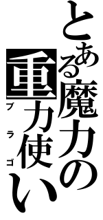 とある魔力の重力使い（ブラゴ）