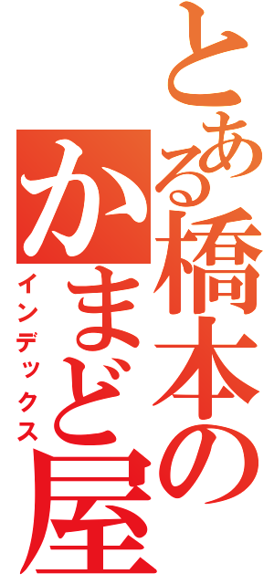 とある橋本のかまど屋（インデックス）