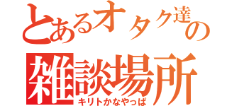 とあるオタク達の雑談場所（キリトかなやっぱ）