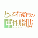 とある右衛門の中性脂肪（エネルギー）