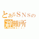 とあるＳＮＳの避難所（脱ｍｉｘｉ）