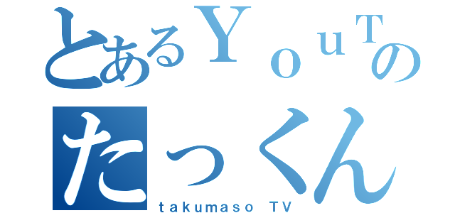 とあるＹｏｕＴｕｂｅｒのたっくん（ｔａｋｕｍａｓｏ ＴＶ）