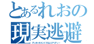 とあるれおの現実逃避（ディタッチメントフロムリアリティー）