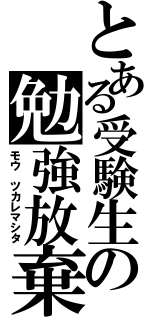 とある受験生の勉強放棄（モウ　ツカレマシタ）