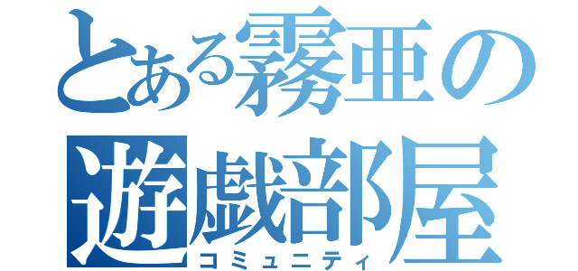 とある霧亜の遊戯部屋（コミュニティ）