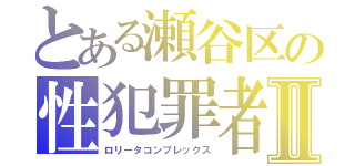 とある瀬谷区の性犯罪者Ⅱ（ロリータコンプレックス）