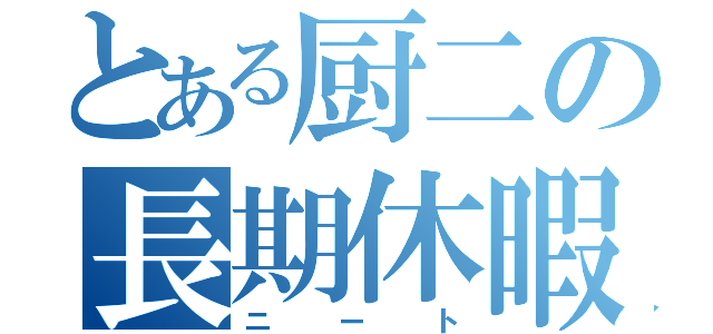 とある厨二の長期休暇（ニート）