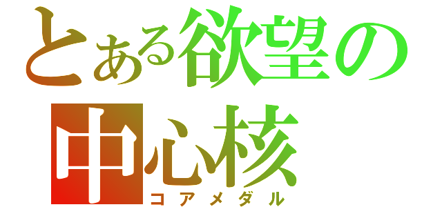 とある欲望の中心核（コアメダル）