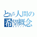 とある人間の希望概念（エゴイック）