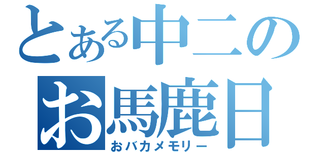 とある中二のお馬鹿日記（おバカメモリー）