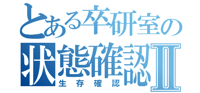 とある卒研室の状態確認Ⅱ（生存確認）