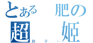 とある歐肥の超電擊姬（胖子～）