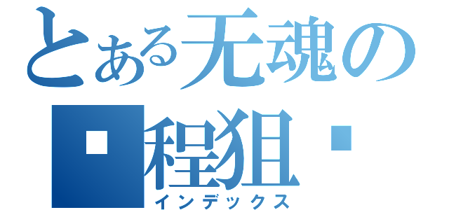 とある无魂の远程狙击（インデックス）