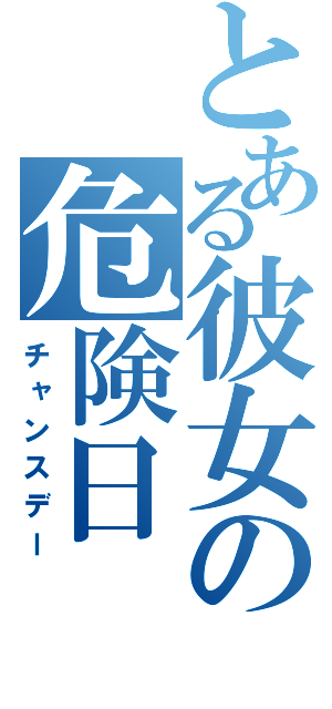 とある彼女の危険日（チャンスデー）