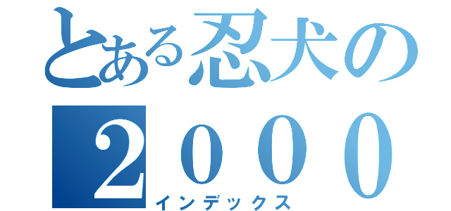 とある忍犬の２０００記念（インデックス）