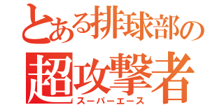 とある排球部の超攻撃者（スーパーエース）