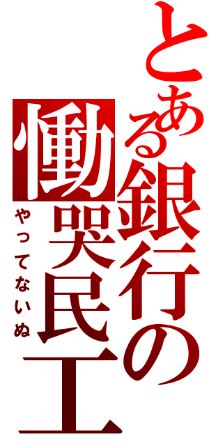 とある銀行の慟哭民工（やってないぬ）