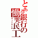 とある銀行の慟哭民工（やってないぬ）