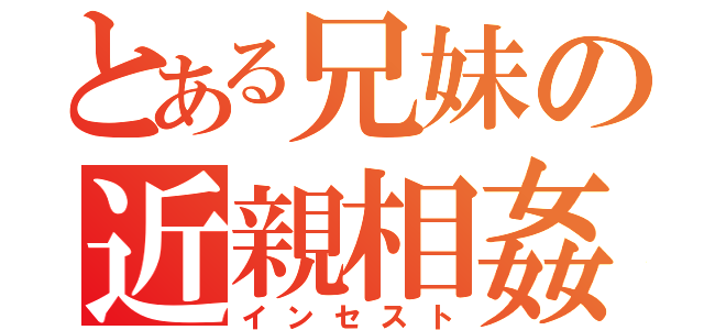 とある兄妹の近親相姦（インセスト）