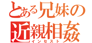 とある兄妹の近親相姦（インセスト）