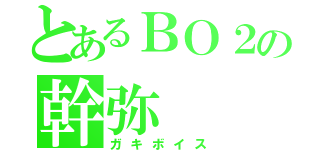 とあるＢＯ２の幹弥（ガキボイス）