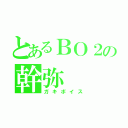 とあるＢＯ２の幹弥（ガキボイス）