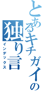 とあるキチガイの独り言（インデックス）