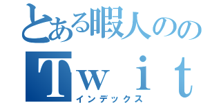 とある暇人ののＴｗｉｔｔｅｒ（インデックス）