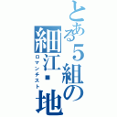 とある５組の細江𣳾地（ロマンチスト）