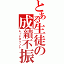 とある生徒の成績不振（レッドポイント）