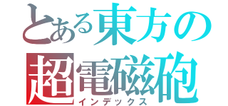 とある東方の超電磁砲＠（インデックス）