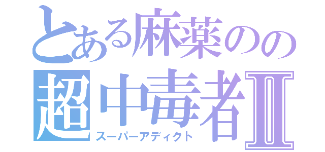 とある麻薬のの超中毒者Ⅱ（スーパーアディクト）