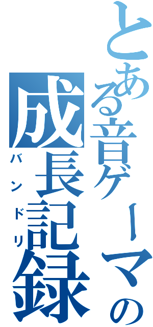 とある音ゲーマーの成長記録（バンドリ）