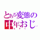 とある変態の中年おじさん好き（もずく）