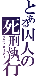 とある囚人の死刑執行（ラストオーダー）